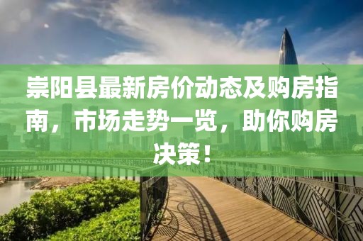 崇阳县最新房价动态及购房指南，市场走势一览，助你购房决策！