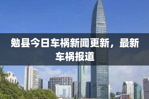 勉县今日车祸新闻更新，最新车祸报道