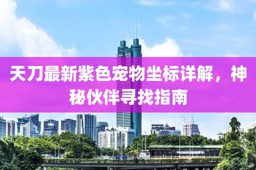 天刀最新紫色宠物坐标详解，神秘伙伴寻找指南
