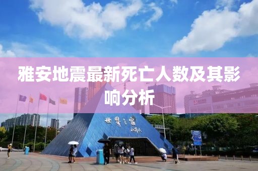 雅安地震最新死亡人数及其影响分析