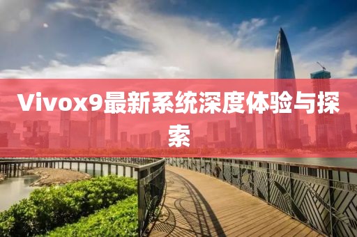 Vivox9最新系统深度体验与探索