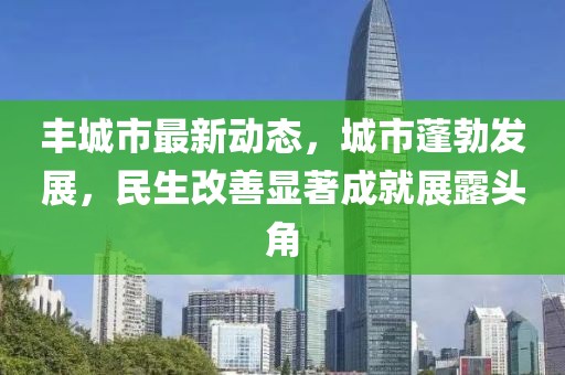 丰城市最新动态，城市蓬勃发展，民生改善显著成就展露头角
