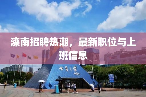 滦南招聘热潮，最新职位与上班信息