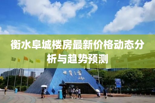 衡水阜城楼房最新价格动态分析与趋势预测