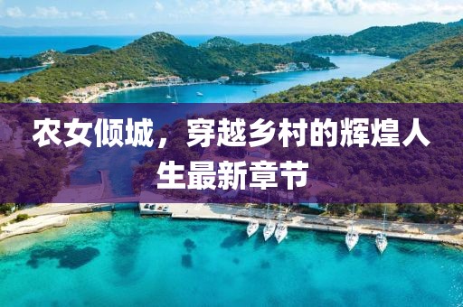 农女倾城，穿越乡村的辉煌人生最新章节
