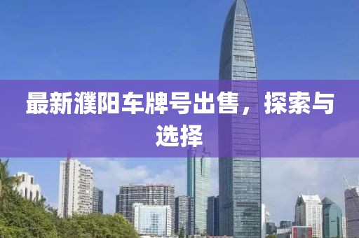 最新濮阳车牌号出售，探索与选择