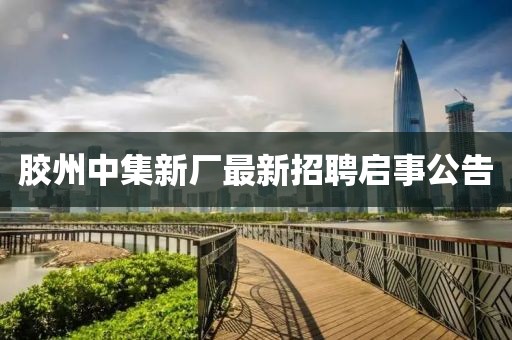 胶州中集新厂最新招聘启事公告
