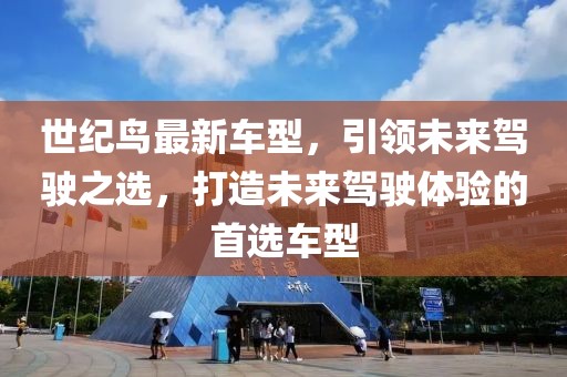 世纪鸟最新车型，引领未来驾驶之选，打造未来驾驶体验的首选车型