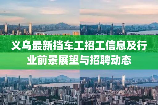 义乌最新挡车工招工信息及行业前景展望与招聘动态