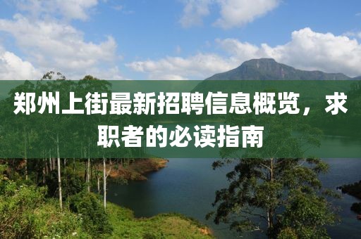 郑州上街最新招聘信息概览，求职者的必读指南