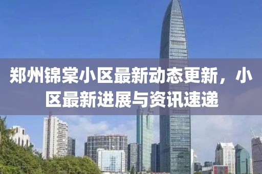 郑州锦棠小区最新动态更新，小区最新进展与资讯速递
