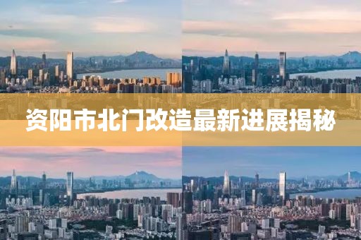 资阳市北门改造最新进展揭秘