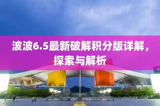 波波6.5最新破解积分版详解，探索与解析