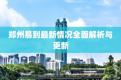 郑州易到最新情况全面解析与更新