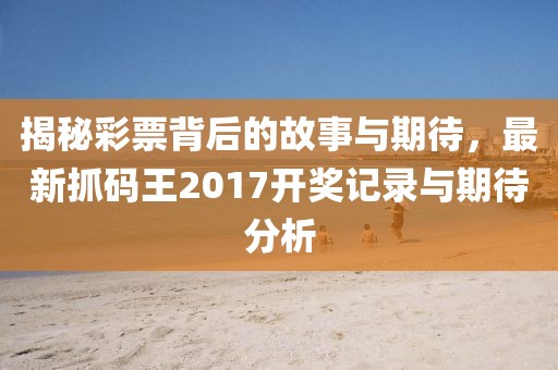 揭秘彩票背后的故事与期待，最新抓码王2017开奖记录与期待分析