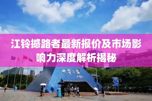 江铃撼路者最新报价及市场影响力深度解析揭秘