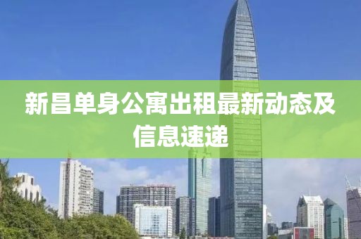 新昌单身公寓出租最新动态及信息速递