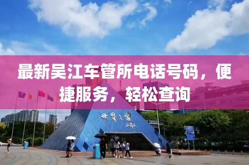 最新吴江车管所电话号码，便捷服务，轻松查询