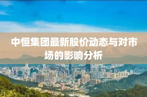 中恒集团最新股价动态与对市场的影响分析
