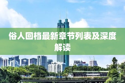 俗人回档最新章节列表及深度解读