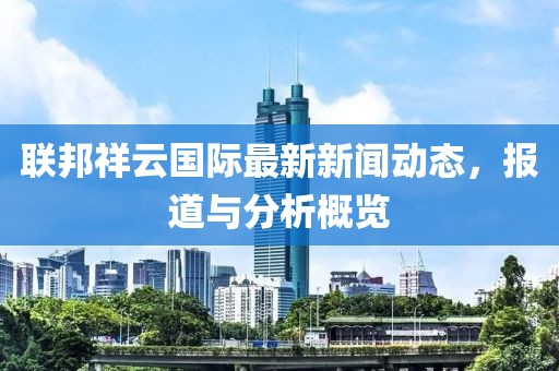联邦祥云国际最新新闻动态，报道与分析概览