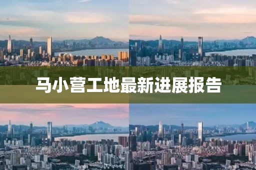 马小营工地最新进展报告
