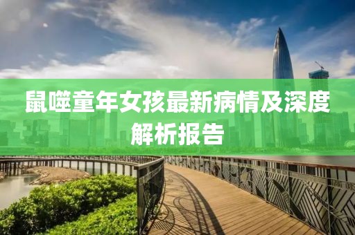 鼠噬童年女孩最新病情及深度解析报告
