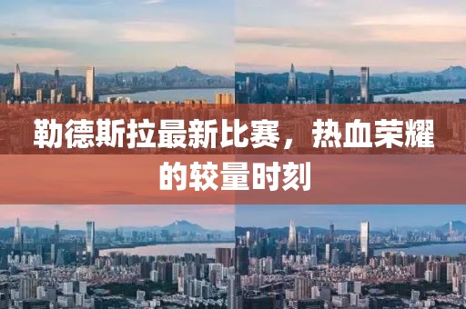 勒德斯拉最新比赛，热血荣耀的较量时刻
