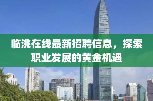 临洮在线最新招聘信息，探索职业发展的黄金机遇