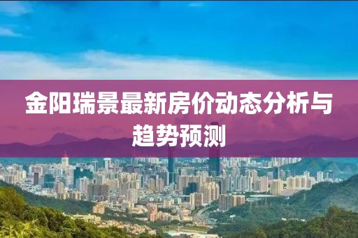金阳瑞景最新房价动态分析与趋势预测