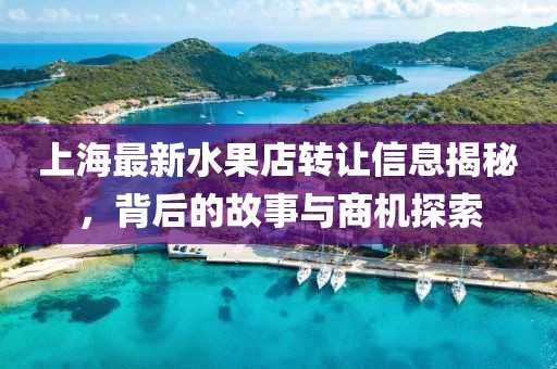 上海最新水果店转让信息揭秘，背后的故事与商机探索