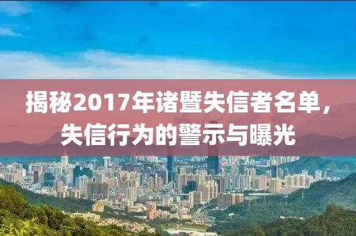 揭秘2017年诸暨失信者名单，失信行为的警示与曝光
