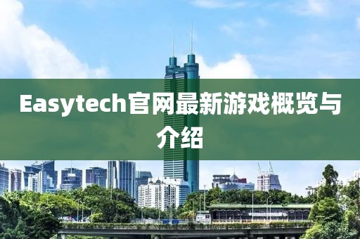 Easytech官网最新游戏概览与介绍