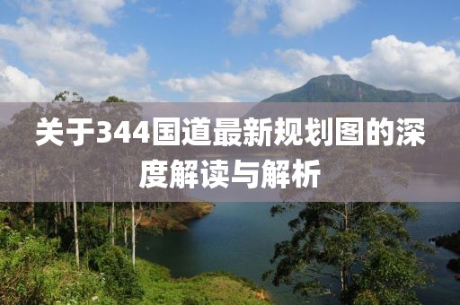 关于344国道最新规划图的深度解读与解析
