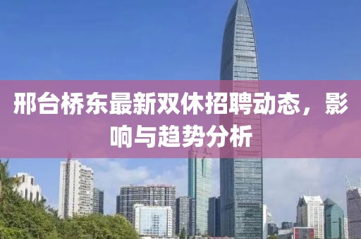 邢台桥东最新双休招聘动态，影响与趋势分析