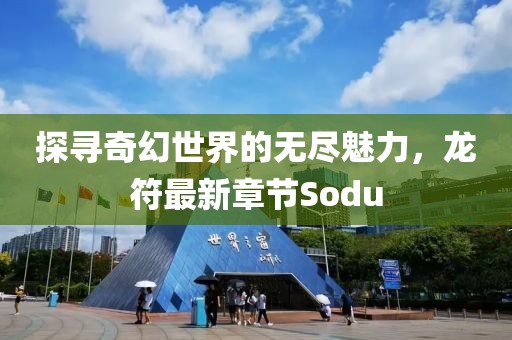 探寻奇幻世界的无尽魅力，龙符最新章节Sodu