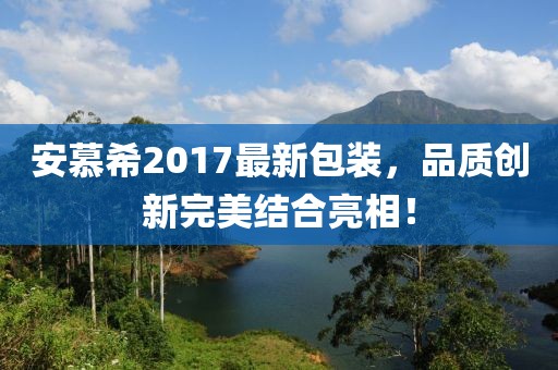 安慕希2017最新包装，品质创新完美结合亮相！