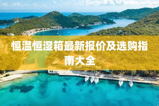 恒温恒湿箱最新报价及选购指南大全