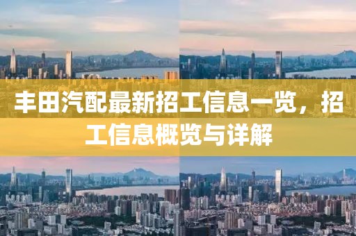 丰田汽配最新招工信息一览，招工信息概览与详解