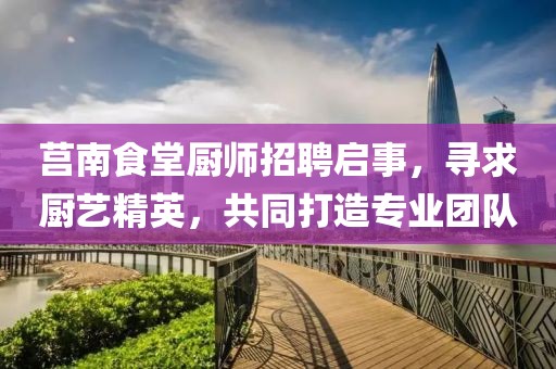 莒南食堂厨师招聘启事，寻求厨艺精英，共同打造专业团队