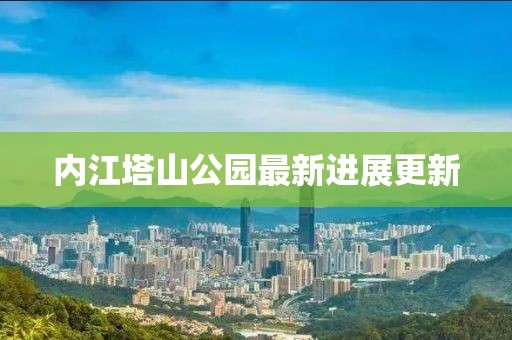 内江塔山公园最新进展更新
