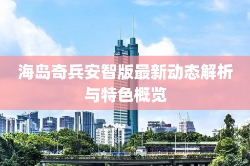 海岛奇兵安智版最新动态解析与特色概览