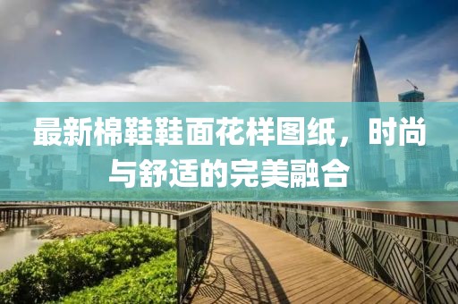 最新棉鞋鞋面花样图纸，时尚与舒适的完美融合