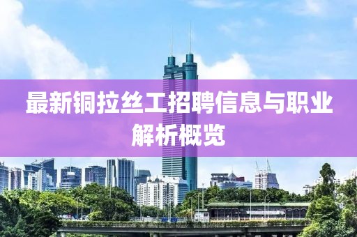 最新铜拉丝工招聘信息与职业解析概览