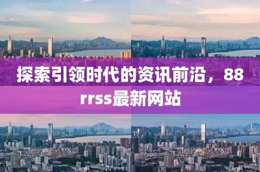 探索引领时代的资讯前沿，88rrss最新网站