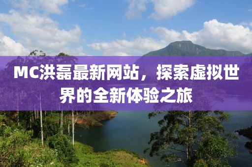 MC洪磊最新网站，探索虚拟世界的全新体验之旅