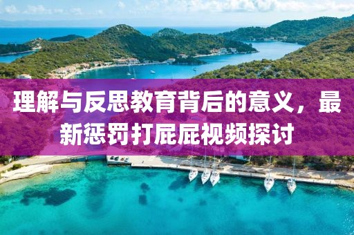理解与反思教育背后的意义，最新惩罚打屁屁视频探讨
