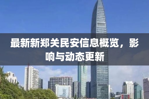 最新新郑关民安信息概览，影响与动态更新