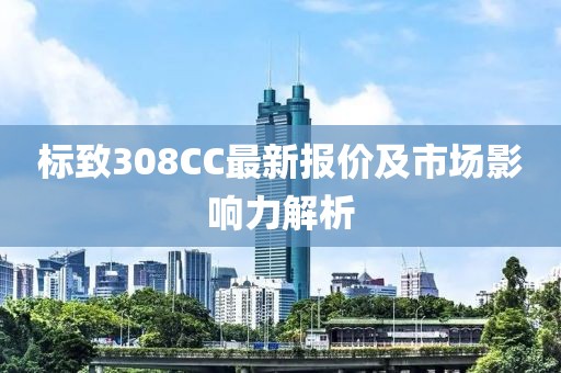 标致308CC最新报价及市场影响力解析