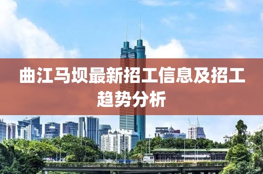 曲江马坝最新招工信息及招工趋势分析